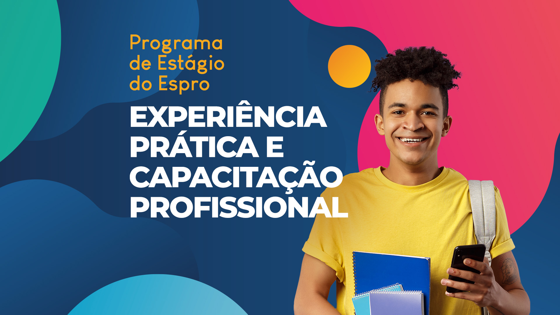 Arte gráfica com estaudante negro sorrindo, vestindo camisa amarela, mochila e segurando um cadernos. Destaque para a chamada Programa de Estágio do Espro, experiência na prática e capacitação profissional